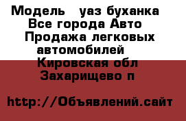  › Модель ­ уаз буханка - Все города Авто » Продажа легковых автомобилей   . Кировская обл.,Захарищево п.